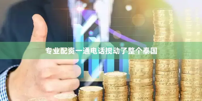 专业配资一通电话搅动了整个泰国