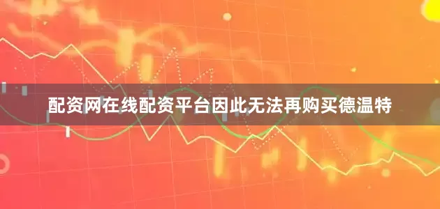 配资网在线配资平台因此无法再购买德温特