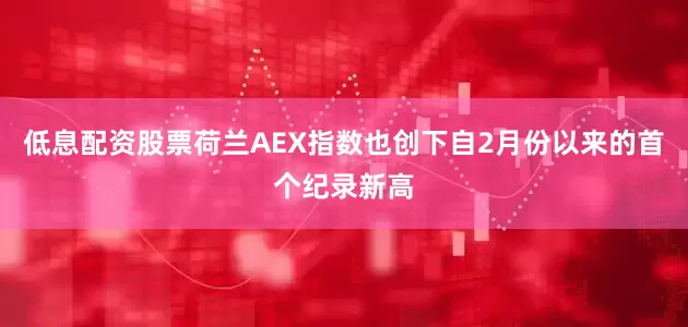 低息配资股票　　荷兰AEX指数也创下自2月份以来的首个纪录新高