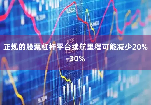 正规的股票杠杆平台续航里程可能减少20%-30%