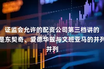 证监会允许的配资公司第三档讲的是东契奇、爱德华兹与文班亚马的并列