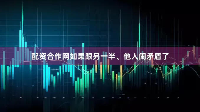 配资合作网如果跟另一半、他人闹矛盾了