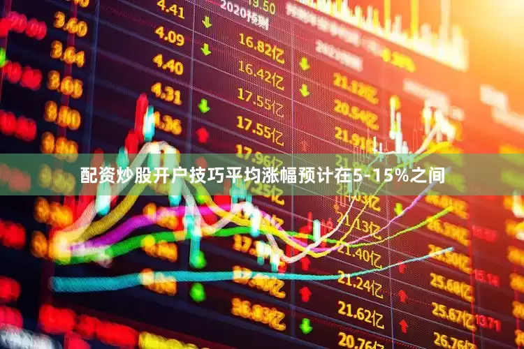 配资炒股开户技巧平均涨幅预计在5-15%之间