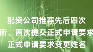 配资公司推荐先后四次前往派出所、两次提交正式申请要求变更姓名