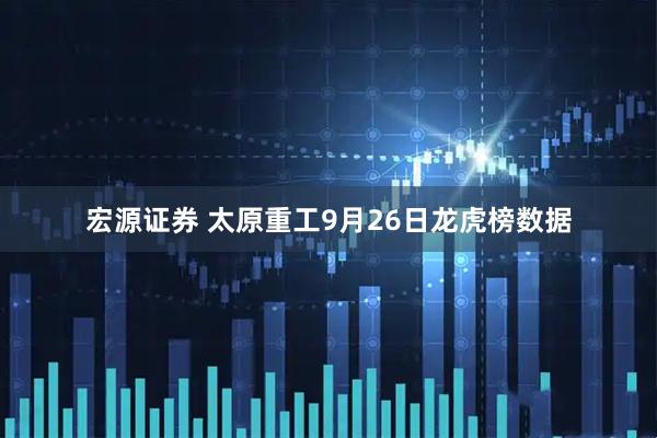 宏源证券 太原重工9月26日龙虎榜数据