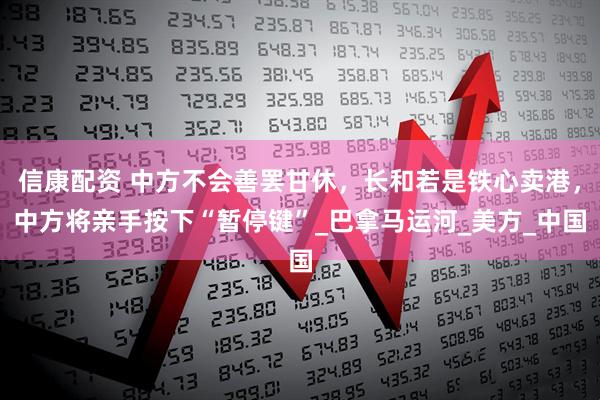 信康配资 中方不会善罢甘休,长和若是铁心卖港,中方将亲手按下“暂停键”_巴拿马运河_美方_中国